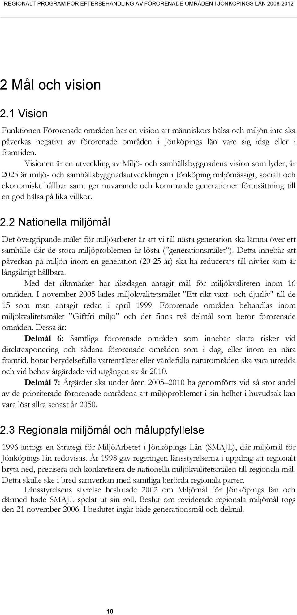 Visionen är en utveckling av Miljö- och samhällsbyggnadens vision som lyder; år 2025 är miljö- och samhällsbyggnadsutvecklingen i Jönköping miljömässigt, socialt och ekonomiskt hållbar samt ger