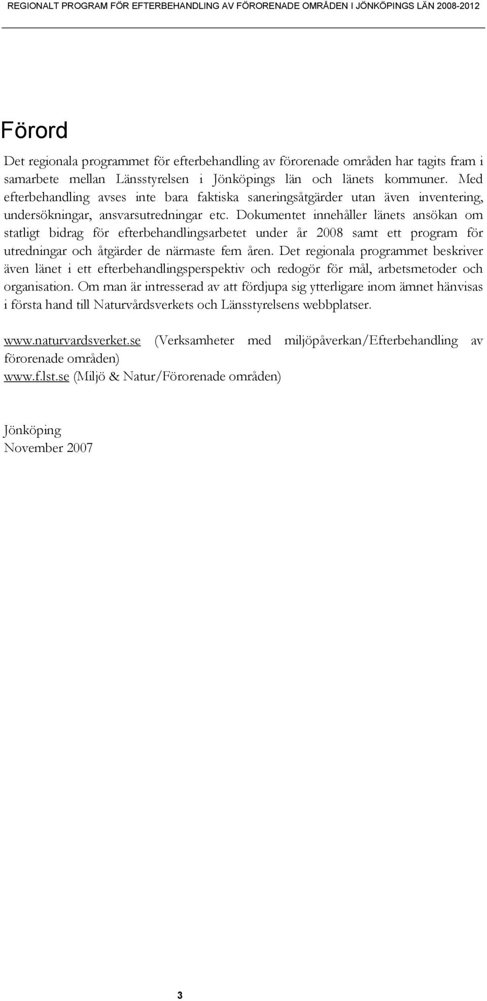 Dokumentet innehåller länets ansökan om statligt bidrag för efterbehandlingsarbetet under år 2008 samt ett program för utredningar och åtgärder de närmaste fem åren.