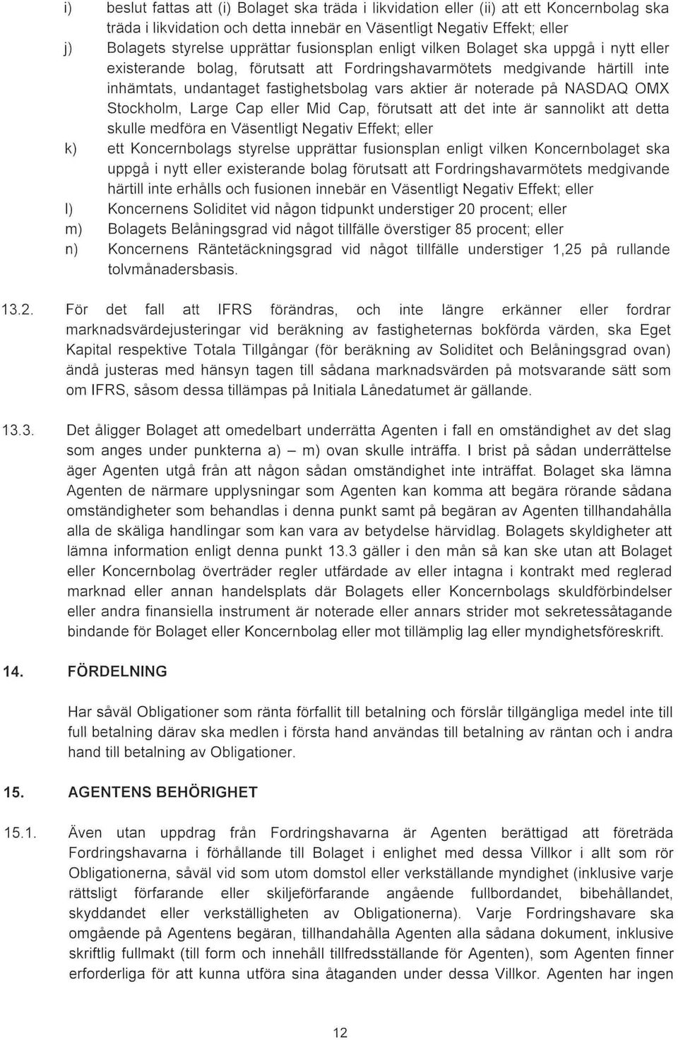 noterade på NASDAQ OMX Stockholm, Large Cap eller Mid Cap, förutsatt att det inte är sannolikt att detta skulle medföra en Väsentligt Negativ Effekt; eller k) ett Koncernbolags styrelse upprättar