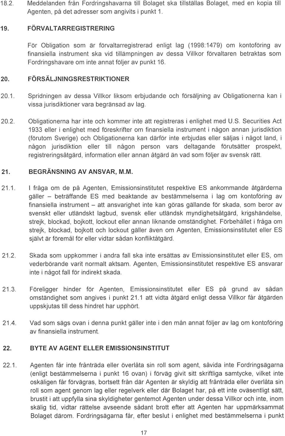 Fordringshavare om inte annat följer av punkt 16. 20. FÖRSÄLJNINGSRESTRIKTIONER 20.1. Spridningen av dessa Villkor liksom erbjudande och försäljning av Obligationerna kan i vissa jurisdiktioner vara begränsad av lag.