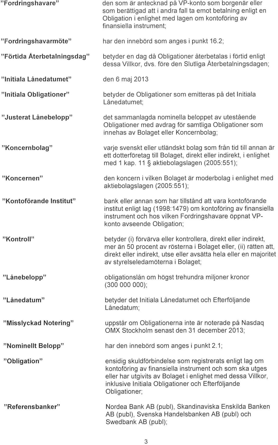 2; Färtida Aterbetalningsdag betyder en dag då Obligationer återbetalas i förtid enligt dessa Villkor, dvs, före den Slutliga Återbetalningsdagen; Initiala Lånedatumet den 6 maj 2013 Initiala