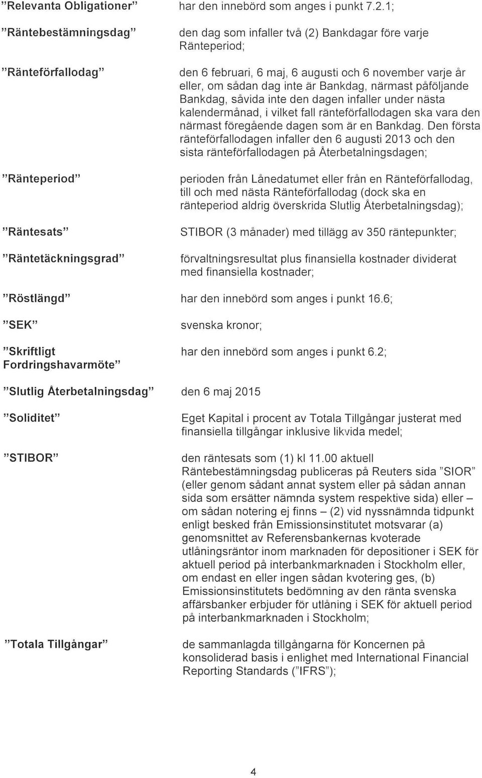 6 augusti och 6 november varje r eller, om sådan dag inte är Bankdag, närmast päföljande Bankdag, såvida inte den dagen infaller under nästa kalendermånad, i vilket fall ränteförfallodagen ska vara