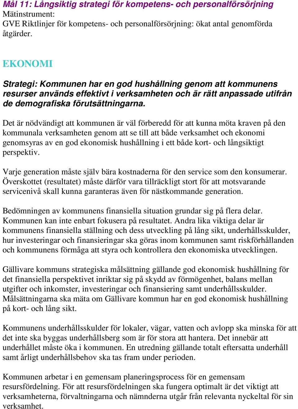 Det är nödvändigt att kommunen är väl förberedd för att kunna möta kraven på den kommunala verksamheten genom att se till att både verksamhet och ekonomi genomsyras av en god ekonomisk hushållning i