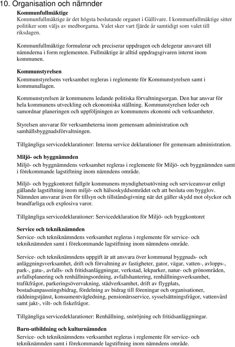 Fullmäktige är alltid uppdragsgivaren internt inom kommunen. Kommunstyrelsen Kommunstyrelsens verksamhet regleras i reglemente för Kommunstyrelsen samt i kommunallagen.