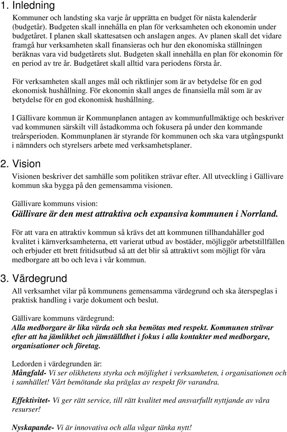 Budgeten skall innehålla en plan för ekonomin för en period av tre år. Budgetåret skall alltid vara periodens första år.