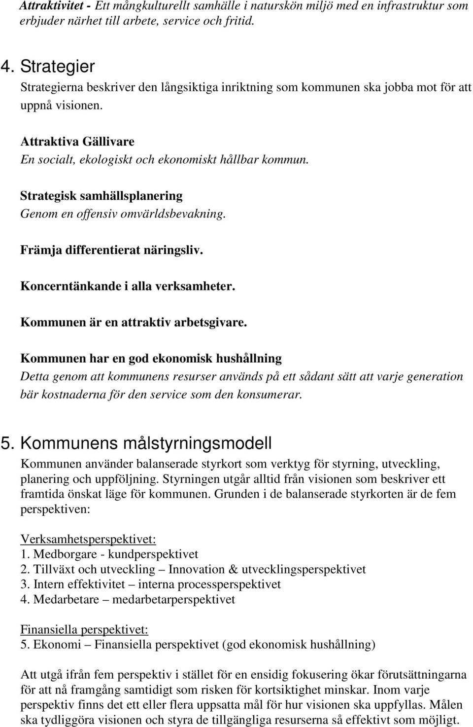 Strategisk samhällsplanering Genom en offensiv omvärldsbevakning. Främja differentierat näringsliv. Koncerntänkande i alla verksamheter. Kommunen är en attraktiv arbetsgivare.