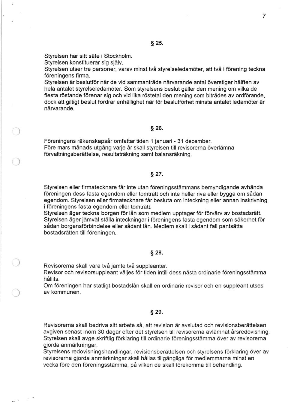 Som styrelsens beslut gäller den mening om vilka de flesta röstande förenar sig och vid lika röstetal den mening som biträdes av ordförande, dock att giltigt beslut fordrar enhällighet när för