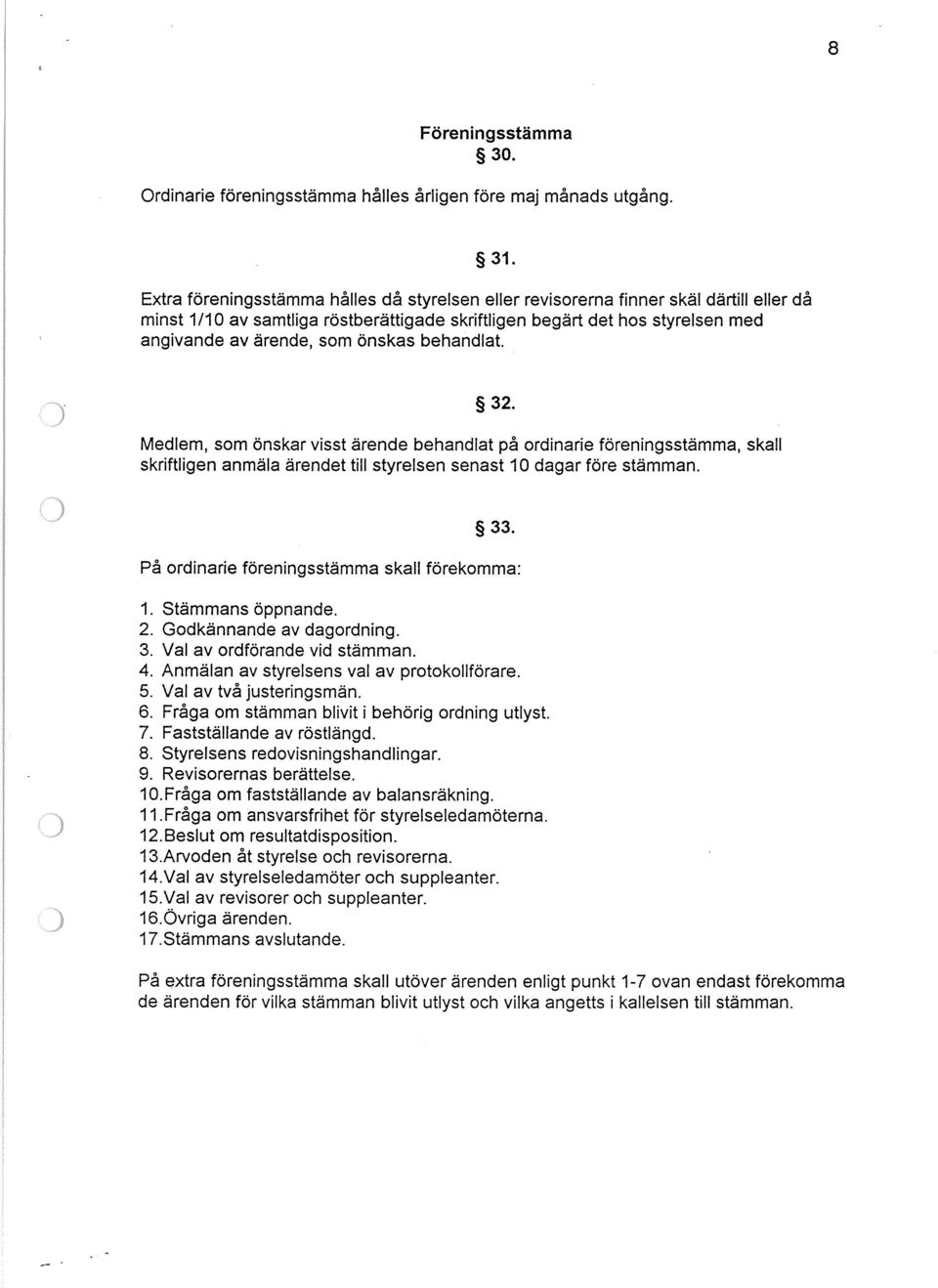 önskas behandlat. 32. Medlem, som önskar visst ärende behandlat på ordinarie föreningsstämma, skall skriftligen anmäla ärendet till styrelsen senast 10 dagar före stämman. 33.