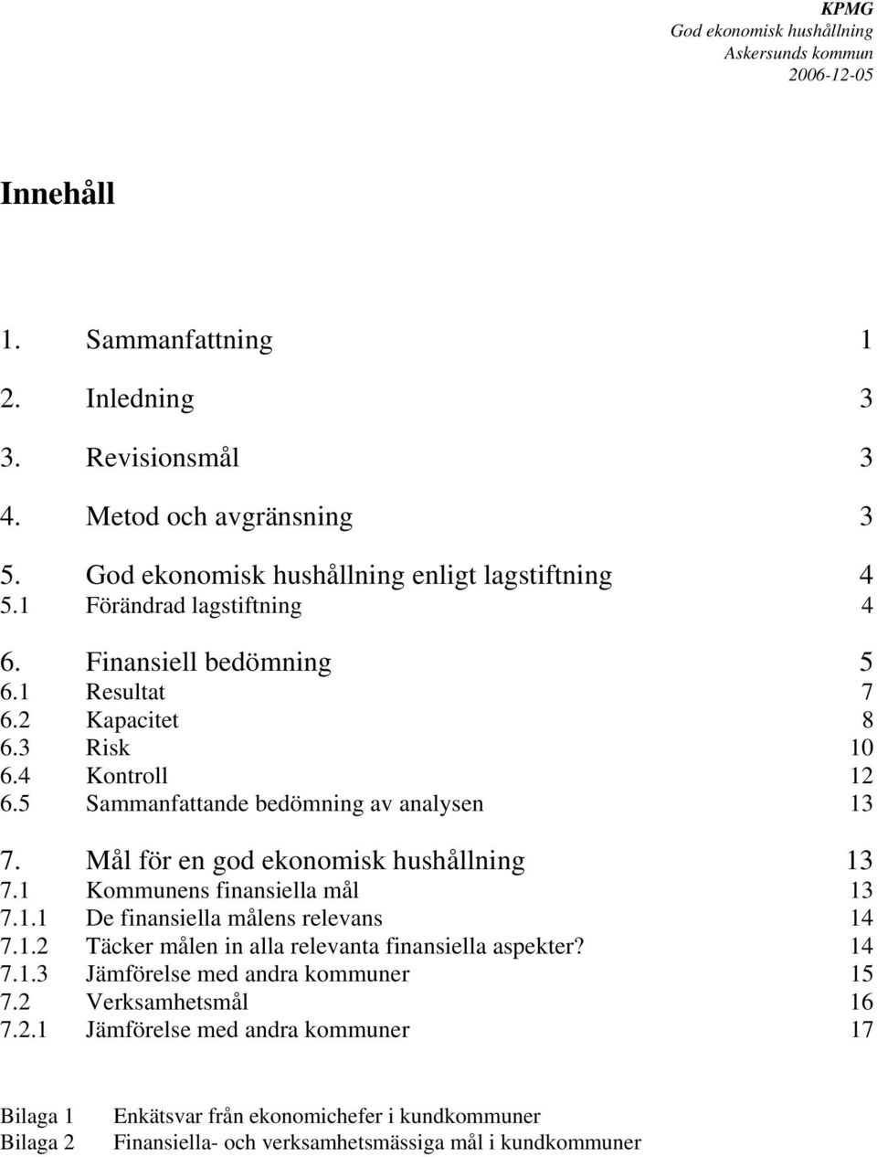 1.2 Täcker målen in alla relevanta finansiella aspekter? 14 7.1.3 Jämförelse med andra kommuner 15 7.2 Verksamhetsmål 16 7.2.1 Jämförelse med andra kommuner 17 Bilaga 1 Bilaga 2 Enkätsvar från ekonomichefer i kundkommuner Finansiella- och verksamhetsmässiga mål i kundkommuner god ek hush Ask.