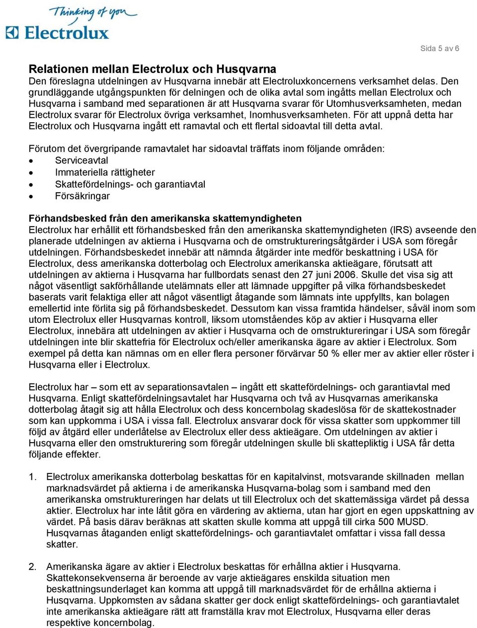 Electrolux svarar för Electrolux övriga verksamhet, Inomhusverksamheten. För att uppnå detta har Electrolux och Husqvarna ingått ett ramavtal och ett flertal sidoavtal till detta avtal.