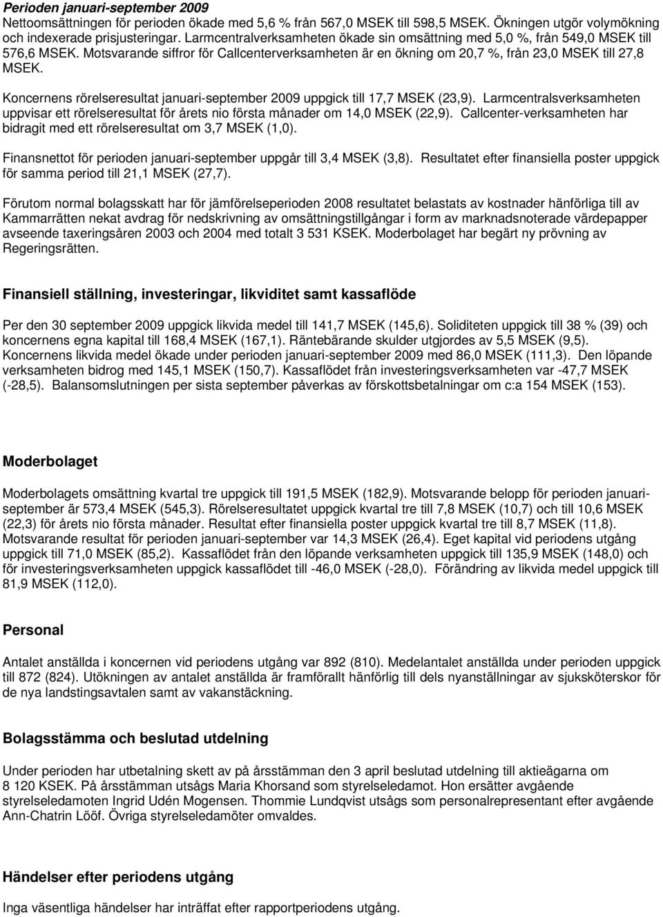 Koncernens rörelseresultat januari-september uppgick till 17,7 MSEK (23,9). Larmcentralsverksamheten uppvisar ett rörelseresultat för årets nio första månader om 14,0 MSEK (22,9).