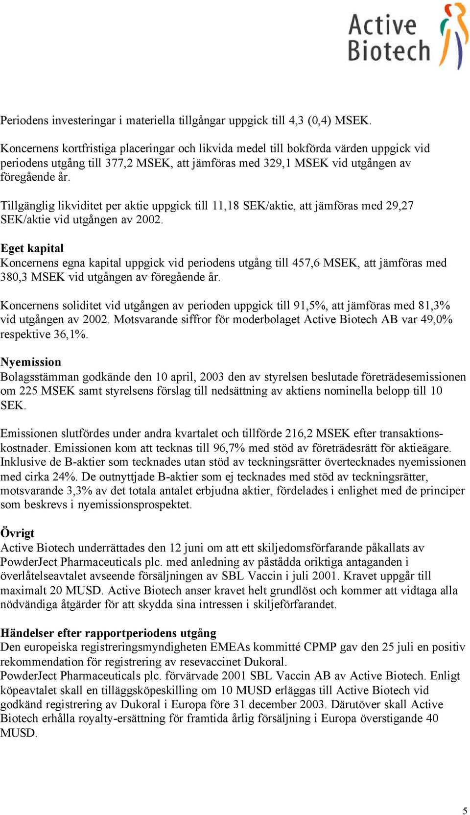 Tillgänglig likviditet per aktie uppgick till 11,18 SEK/aktie, att jämföras med 29,27 SEK/aktie vid utgången av 2002.