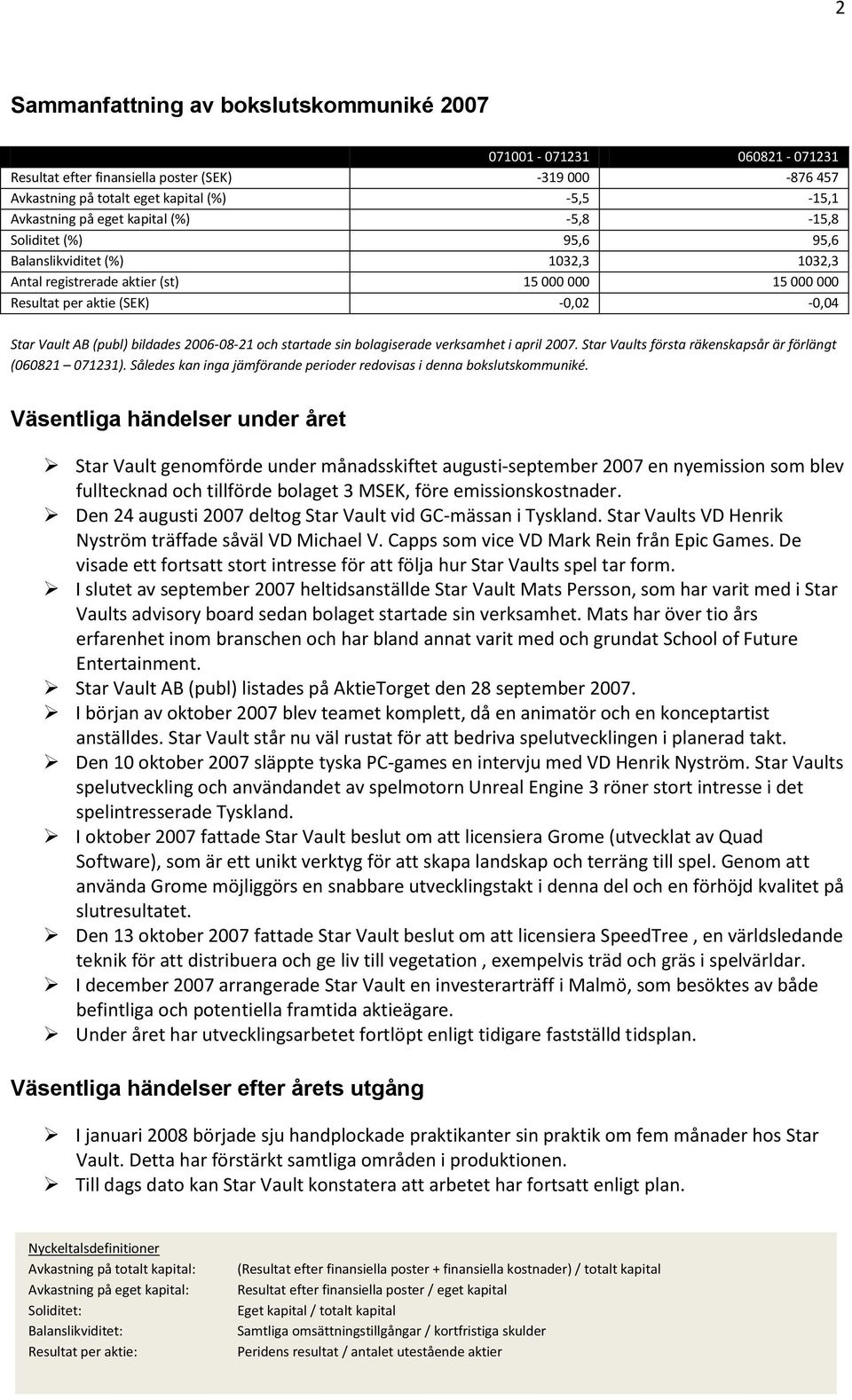 2006-08-21 och startade sin bolagiserade verksamhet i april 2007. Star Vaults första räkenskapsår är förlängt (060821 071231). Således kan inga jämförande perioder redovisas i denna bokslutskommuniké.