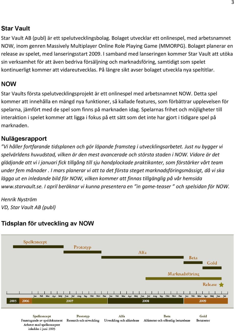 I samband med lanseringen kommer Star Vault att utöka sin verksamhet för att även bedriva försäljning och marknadsföring, samtidigt som spelet kontinuerligt kommer att vidareutvecklas.