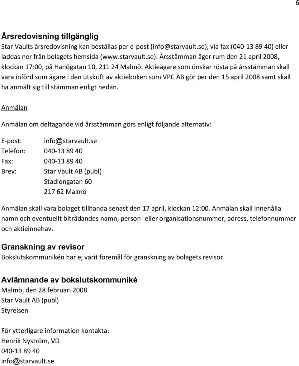 Anmälan Anmälan om deltagande vid årsstämman görs enligt följande alternativ: E-post: info@starvault.