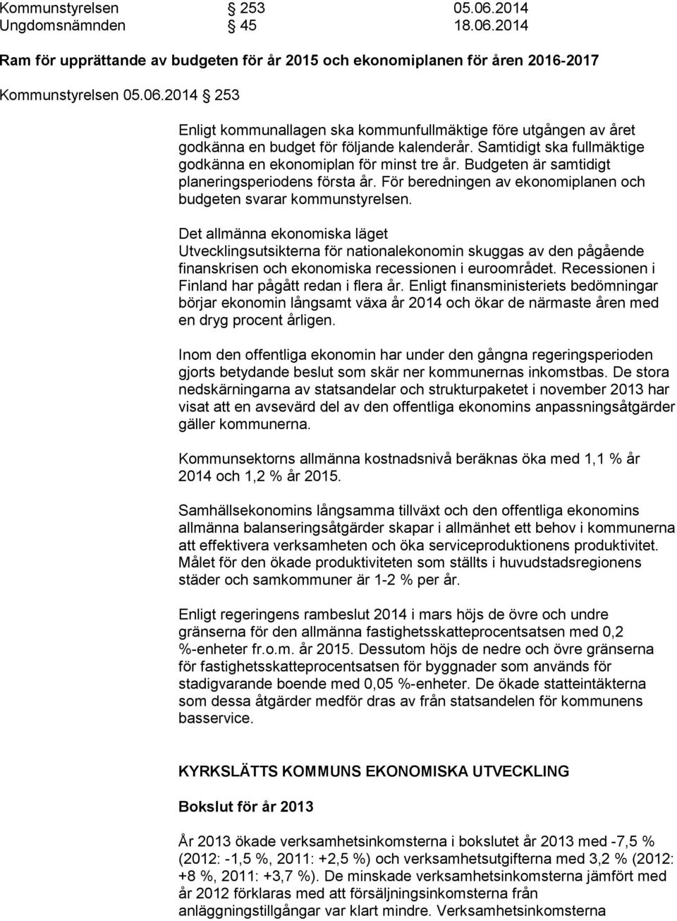 Det allmänna ekonomiska läget Utvecklingsutsikterna för nationalekonomin skuggas av den pågående finanskrisen och ekonomiska recessionen i euroområdet.