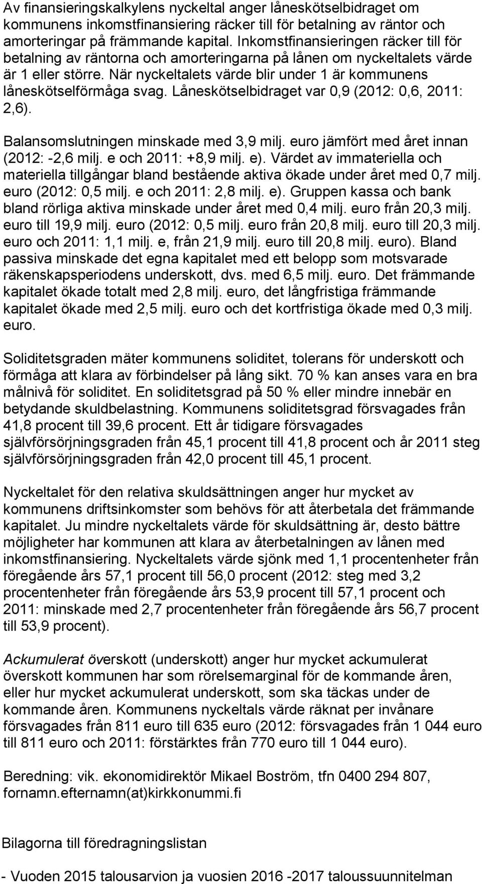 När nyckeltalets värde blir under 1 är kommunens låneskötselförmåga svag. Låneskötselbidraget var 0,9 (2012: 0,6, 2011: 2,6). Balansomslutningen minskade med 3,9 milj.