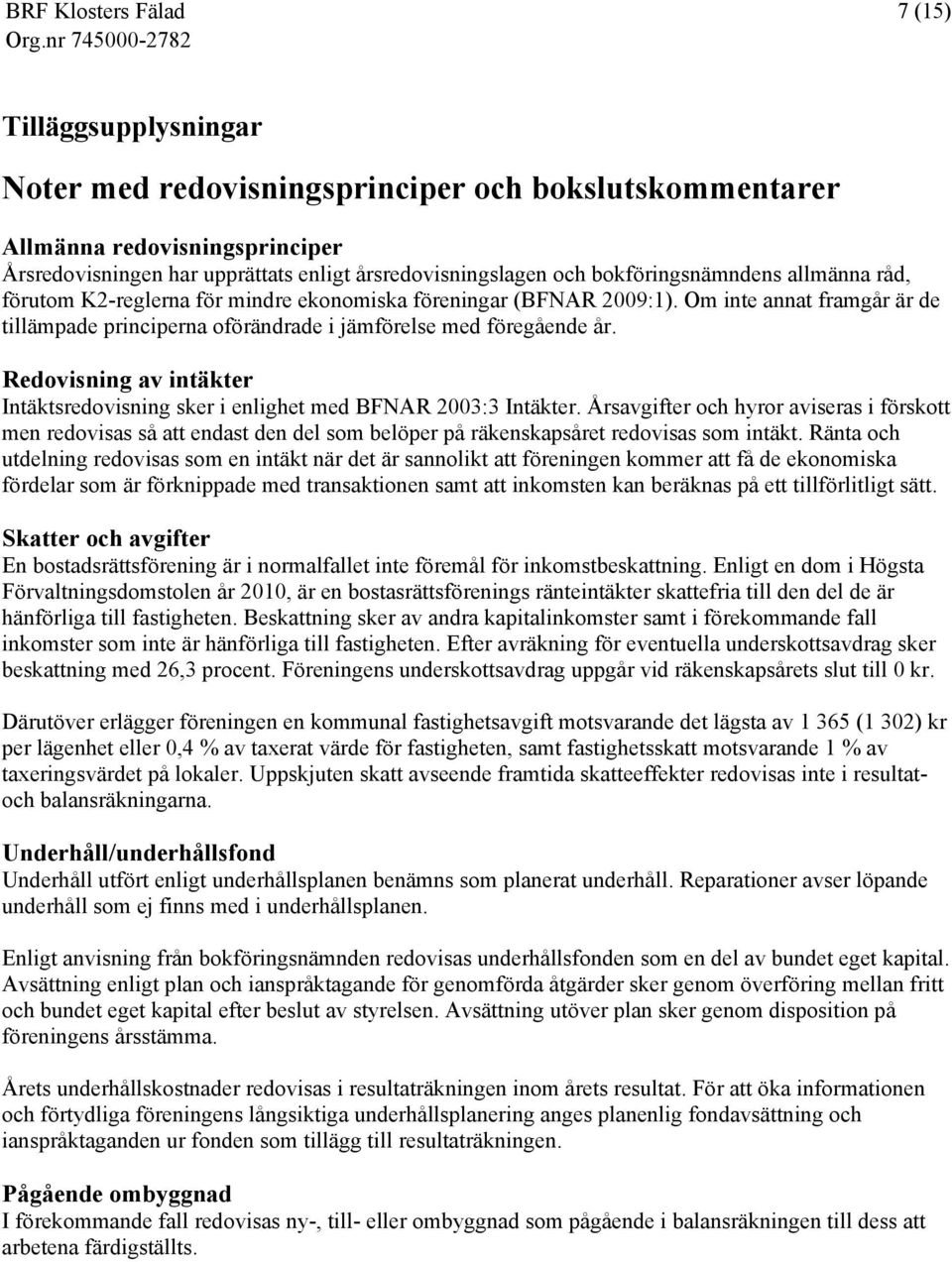 bokföringsnämndens allmänna råd, förutom K2-reglerna för mindre ekonomiska föreningar (BFNAR 2009:1). Om inte annat framgår är de tillämpade principerna oförändrade i jämförelse med föregående år.