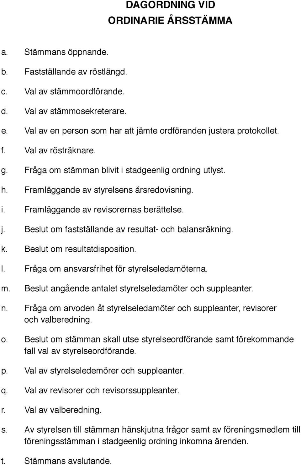 j. Beslut om fastställande av resultat- och balansräkning. k. Beslut om resultatdisposition. l. Fråga om ansvarsfrihet för styrelseledamöterna. m.