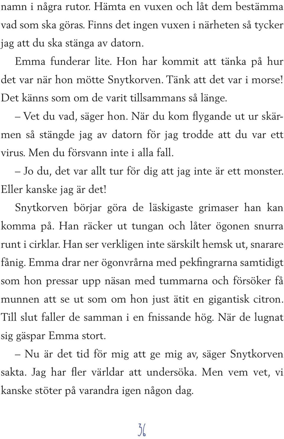 När du kom flygande ut ur skärmen så stängde jag av datorn för jag trodde att du var ett virus. Men du försvann inte i alla fall. Jo du, det var allt tur för dig att jag inte är ett monster.