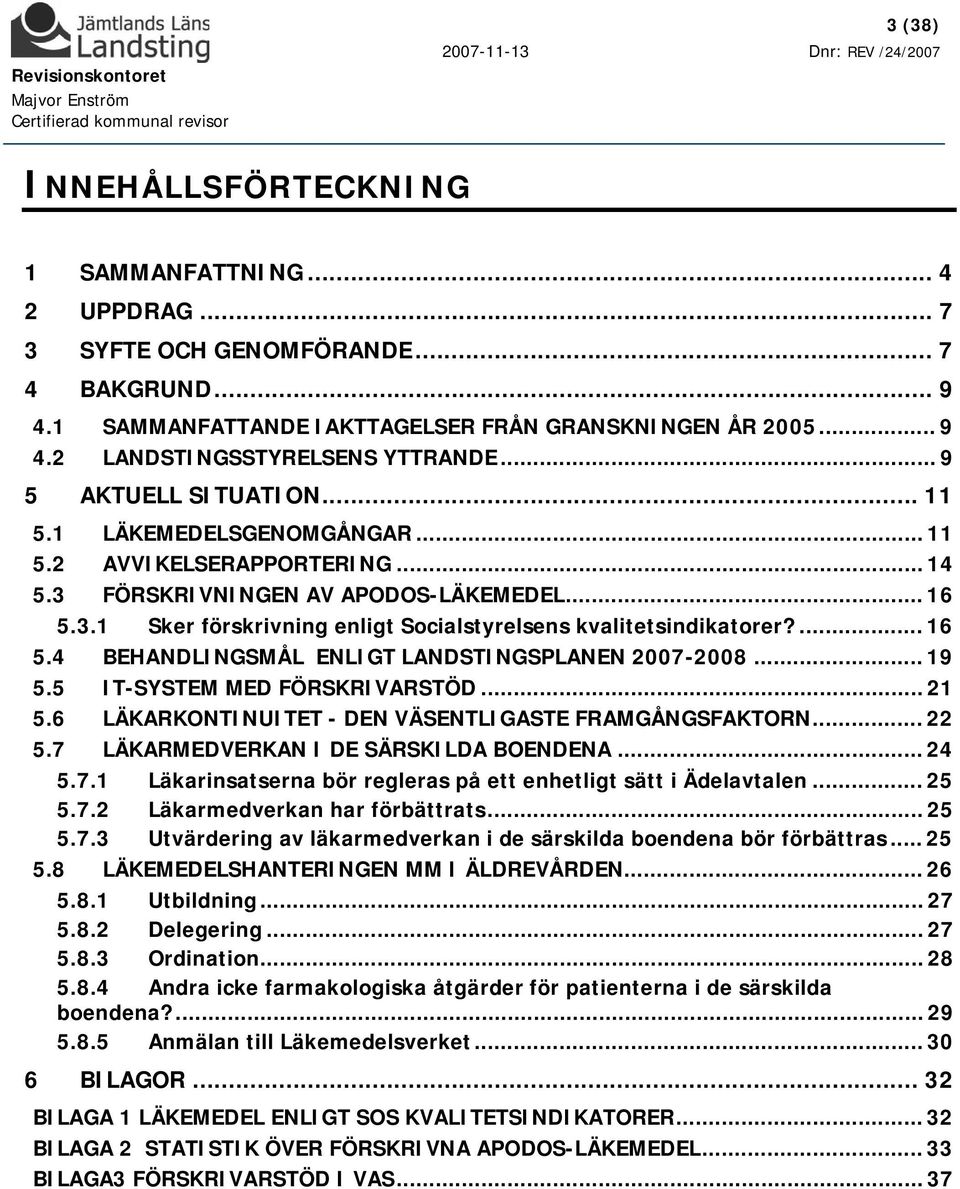 ... 16 5.4 BEHANDLINGSMÅL ENLIGT LANDSTINGSPLANEN 2007-2008... 19 5.5 IT-SYSTEM MED FÖRSKRIVARSTÖD... 21 5.6 LÄKARKONTINUITET - DEN VÄSENTLIGASTE FRAMGÅNGSFAKTORN... 22 5.