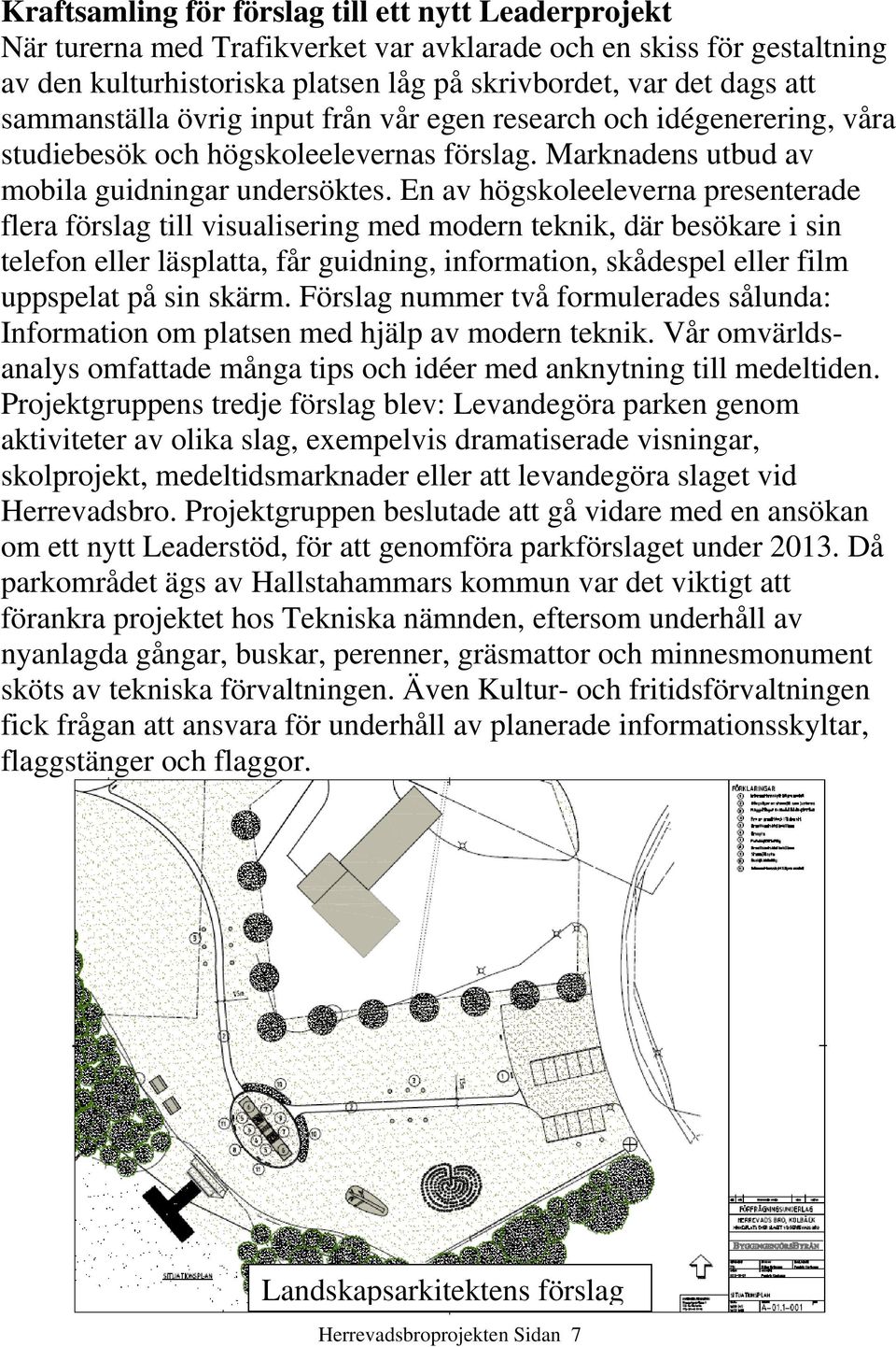 En av högskoleeleverna presenterade flera förslag till visualisering med modern teknik, där besökare i sin telefon eller läsplatta, får guidning, information, skådespel eller film uppspelat på sin