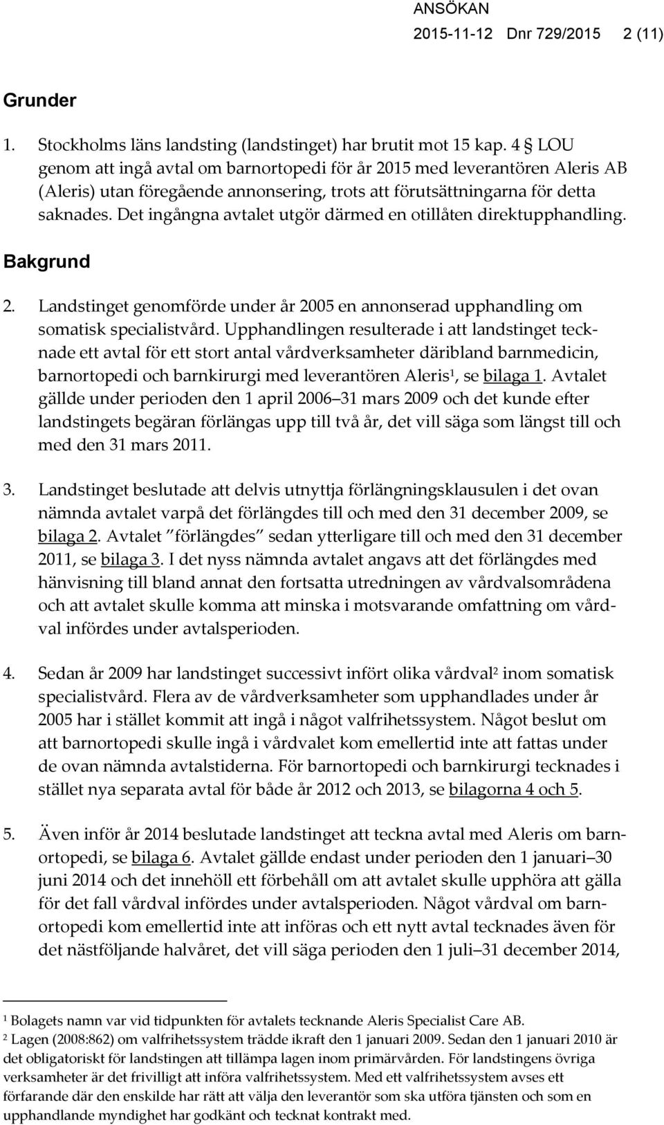 Det ingångna avtalet utgör därmed en otillåten direktupphandling. Bakgrund 2. Landstinget genomförde under år 2005 en annonserad upphandling om somatisk specialistvård.