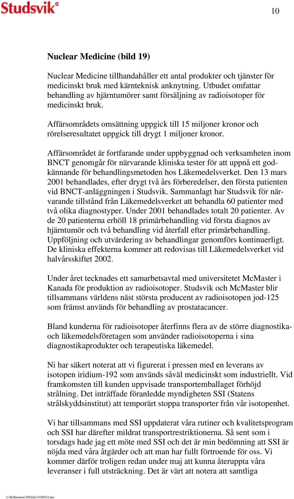 Affärsområdets omsättning uppgick till 15 miljoner kronor och rörelseresultatet uppgick till drygt 1 miljoner kronor.