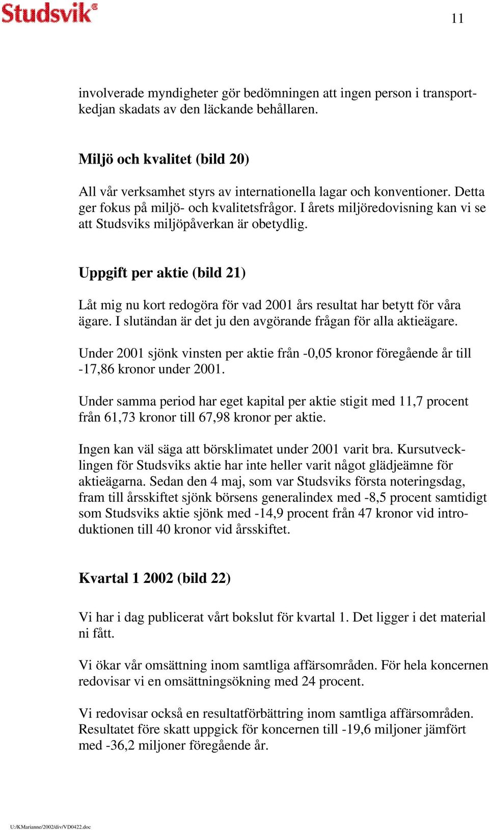 I årets miljöredovisning kan vi se att Studsviks miljöpåverkan är obetydlig. Uppgift per aktie (bild 21) Låt mig nu kort redogöra för vad 2001 års resultat har betytt för våra ägare.