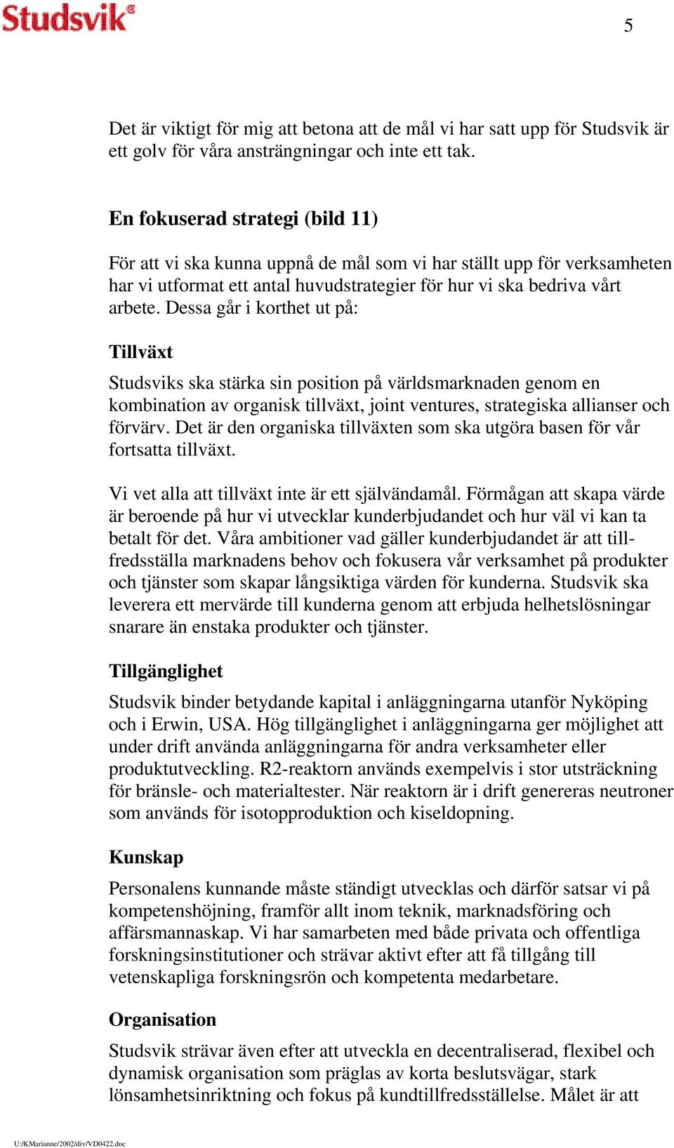 Dessa går i korthet ut på: Tillväxt Studsviks ska stärka sin position på världsmarknaden genom en kombination av organisk tillväxt, joint ventures, strategiska allianser och förvärv.