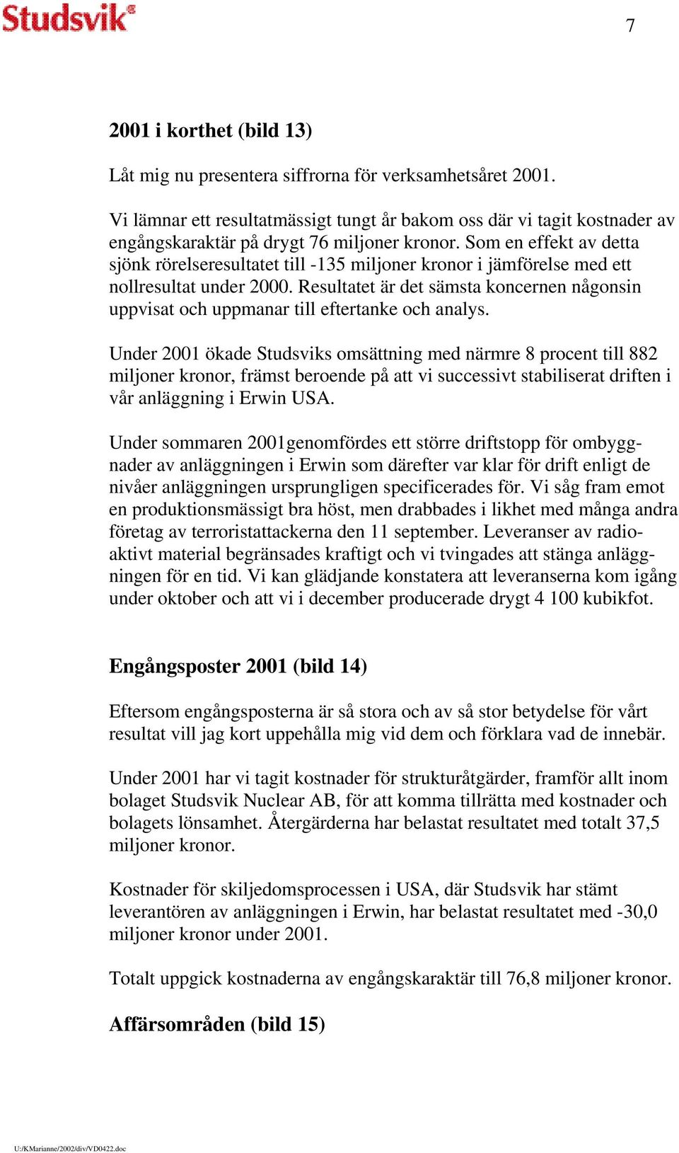 Som en effekt av detta sjönk rörelseresultatet till -135 miljoner kronor i jämförelse med ett nollresultat under 2000.