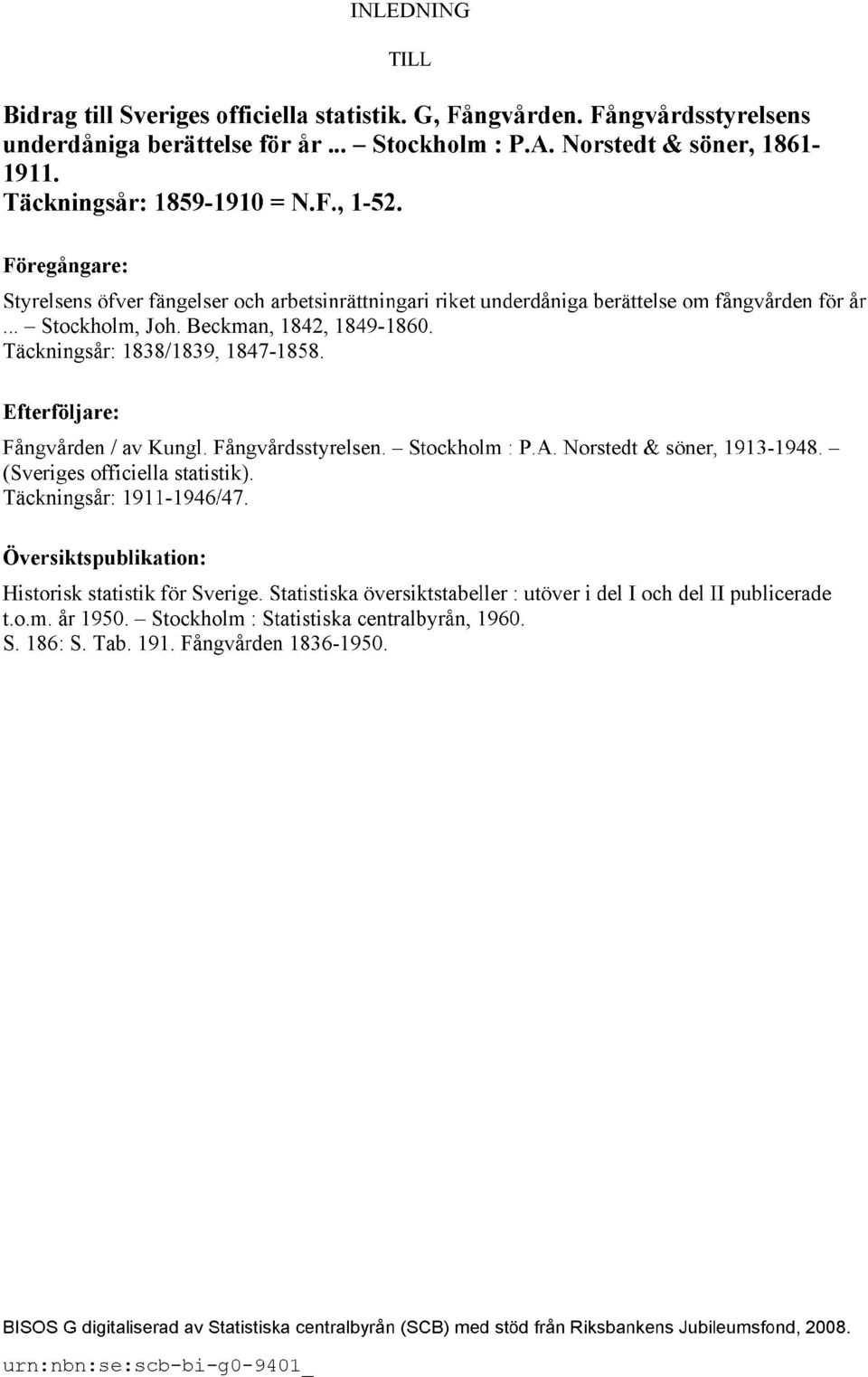Täckningsår: 1838/1839, 1847-1858. Efterföljare: Fångvården / av Kungl. Fångvårdsstyrelsen. Stockholm : P.A. Norstedt & söner, 1913-1948. (Sveriges officiella statistik). Täckningsår: 1911-1946/47.