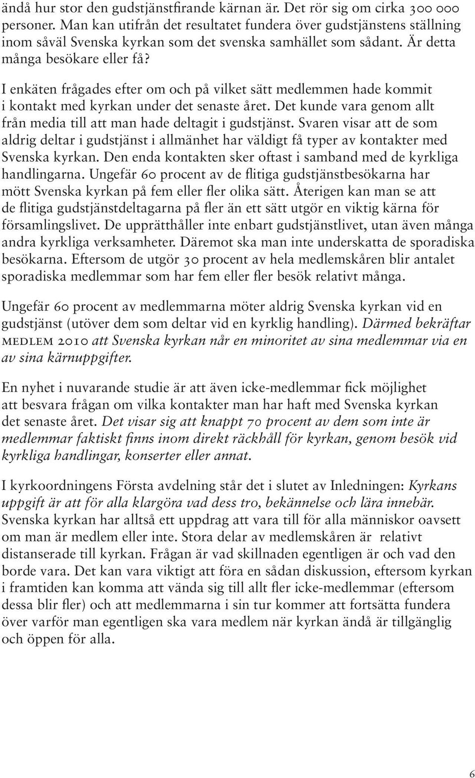 I enkäten frågades efter om och på vilket sätt medlemmen hade kommit i kontakt med kyrkan under det senaste året. Det kunde vara genom allt från media till att man hade deltagit i gudstjänst.