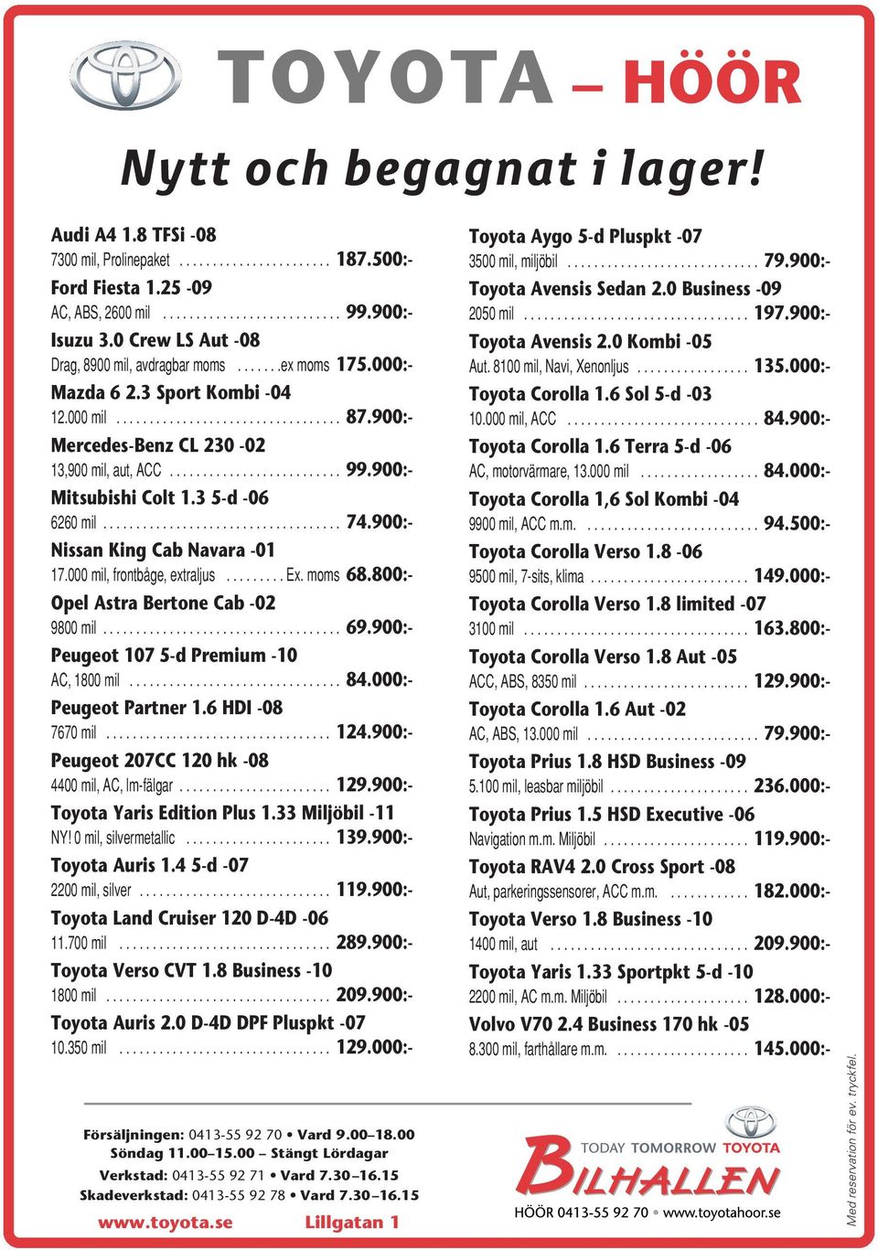 900:- Nissan King Cab Navara -01 17.000 mil, frontbåge, extraljus......... Ex. moms 68.800:- Opel Astra Bertone Cab -02 9800mil... 69.900:- Peugeot 107 5-d Premium -10 AC,1800mil... 84.