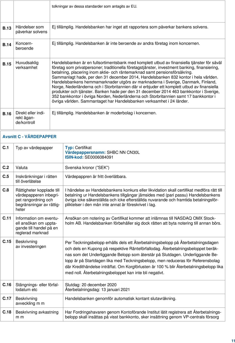 16 Direkt eller indirekt ägande/kontroll Handelsbanken är en fullsortimentsbank med komplett utbud av finansiella tjänster för såväl företag som privatpersoner; traditionella företagstjänster,