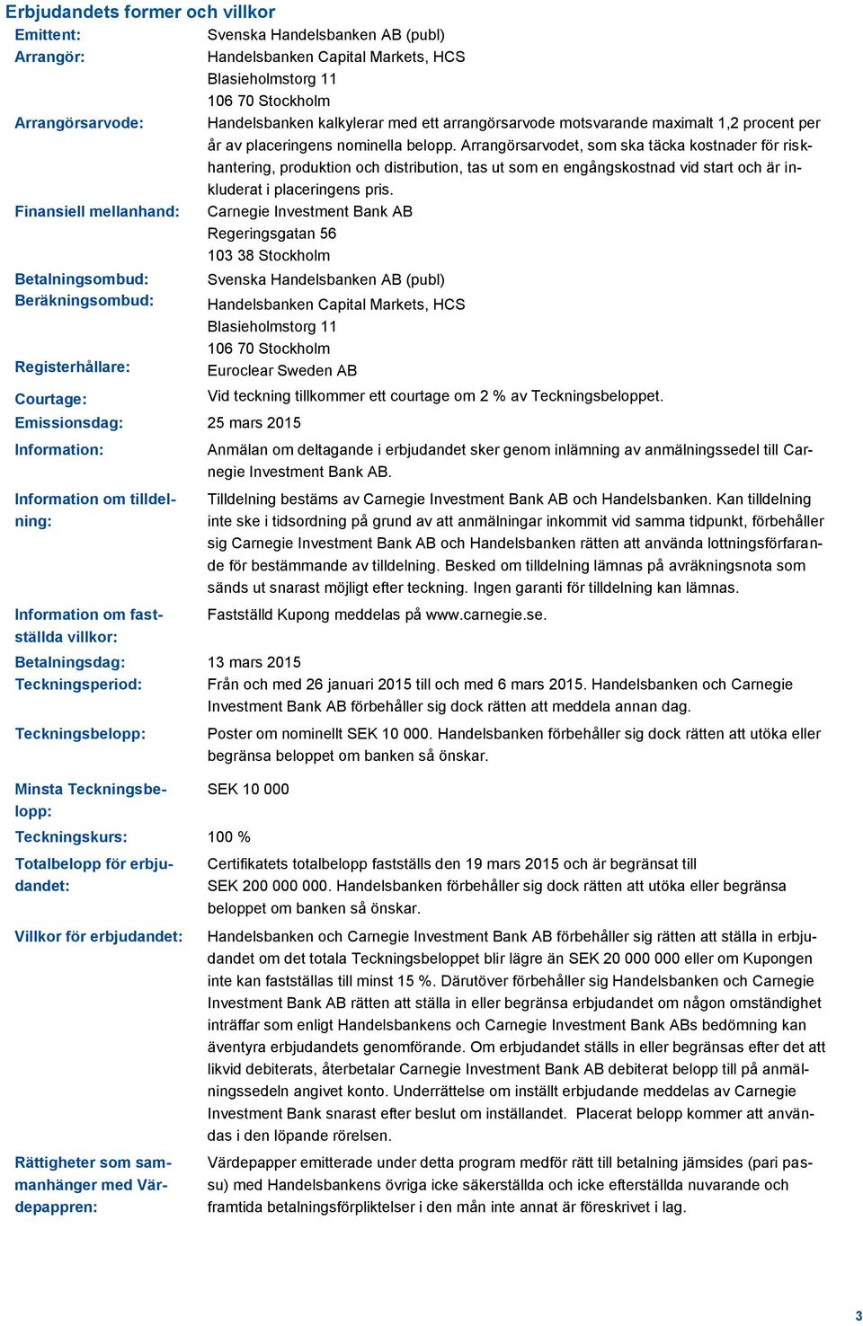 Arrangörsarvodet, som ska täcka kostnader för riskhantering, produktion och distribution, tas ut som en engångskostnad vid start och är inkluderat i placeringens pris.