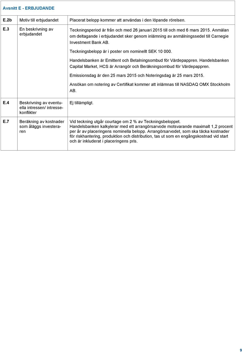 Handelsbanken är Emittent och Betalningsombud för Värdepappren. Handelsbanken Capital Market, HCS är Arrangör och Beräkningsombud för Värdepappren.