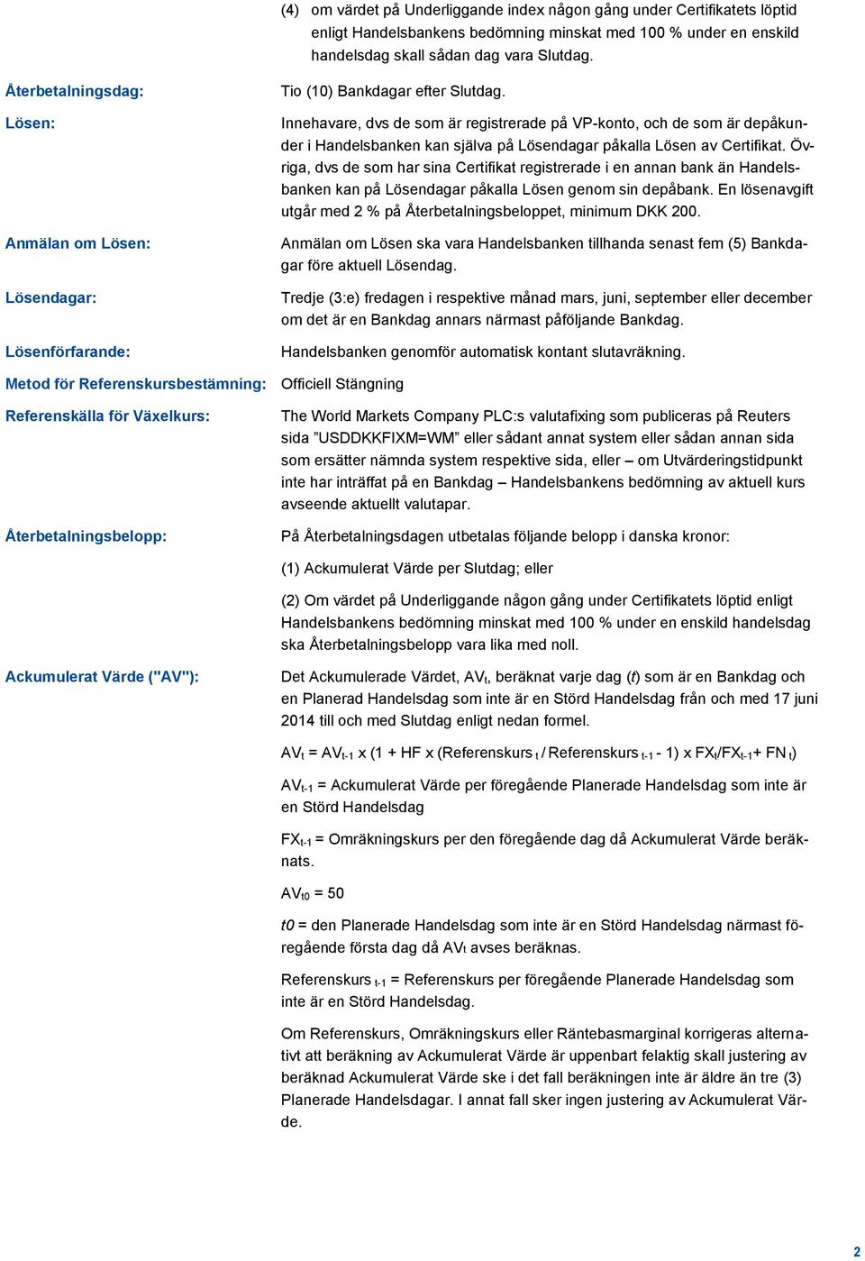 Innehavare, dvs de som är registrerade på VP-konto, och de som är depåkunder i Handelsbanken kan själva på Lösendagar påkalla Lösen av Certifikat.