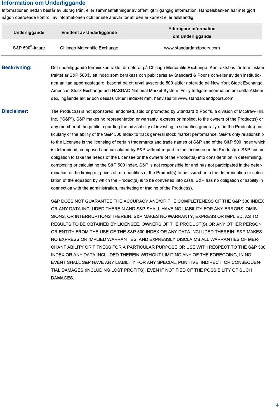 Underliggande Emittent av Underliggande Ytterligare information om Underliggande S&P 500 -future Chicago Mercantile Exchange www.standardandpoors.