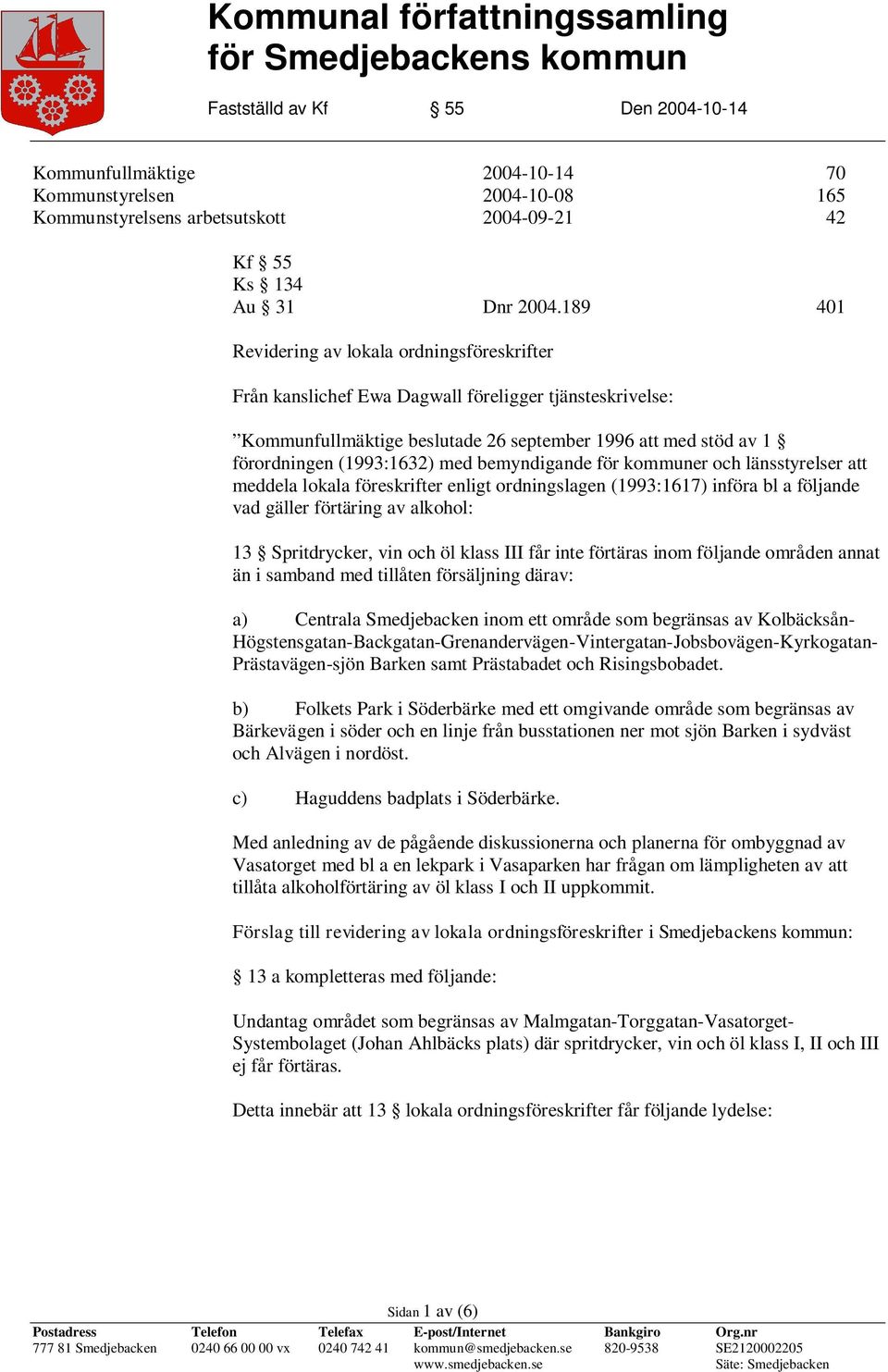 bemyndigande för kommuner och länsstyrelser att meddela lokala föreskrifter enligt ordningslagen (1993:1617) införa bl a följande vad gäller förtäring av alkohol: 13 Spritdrycker, vin och öl klass