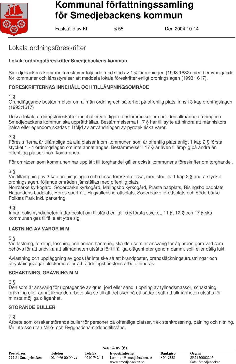 FÖRESKRIFTERNAS INNEHÅLL OCH TILLÄMPNINGSOMRÅDE 1 Grundläggande bestämmelser om allmän ordning och säkerhet på offentlig plats finns i 3 kap ordningslagen (1993:1617) Dessa lokala