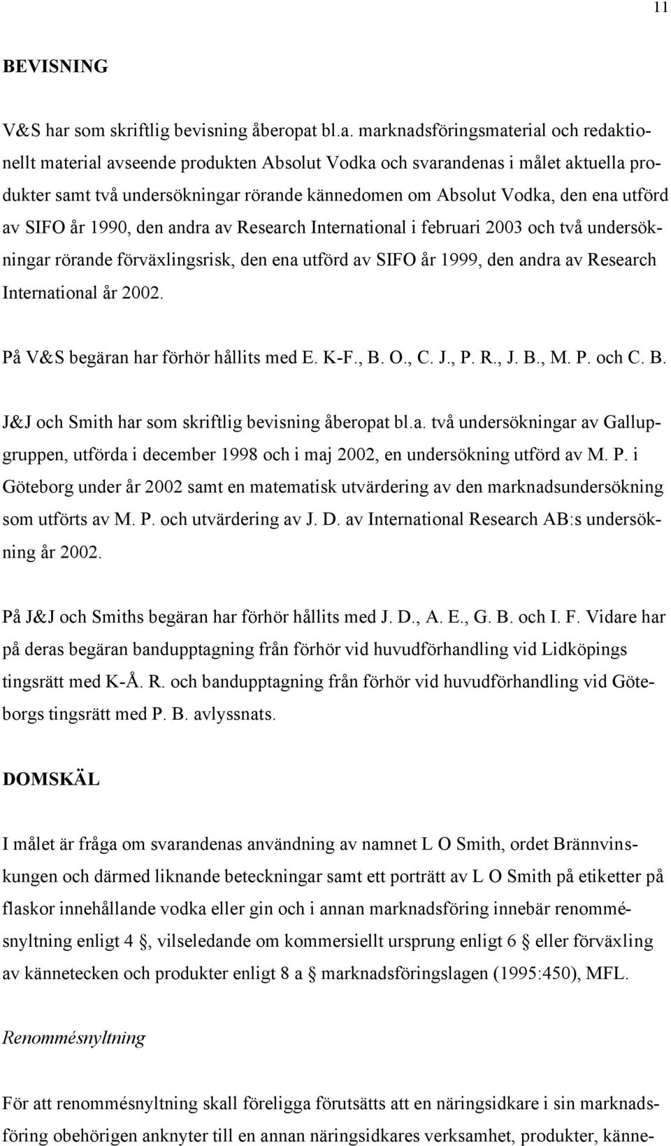 bl.a. marknadsföringsmaterial och redaktionellt material avseende produkten Absolut Vodka och svarandenas i målet aktuella produkter samt två undersökningar rörande kännedomen om Absolut Vodka, den