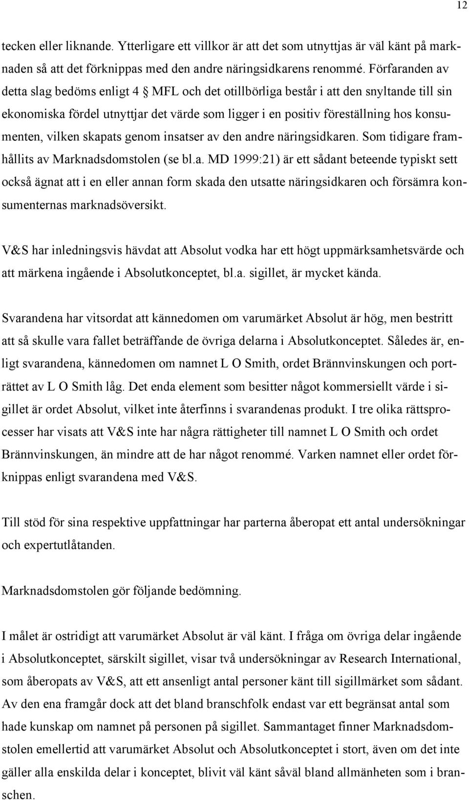 vilken skapats genom insatser av den andre näringsidkaren. Som tidigare framhållits av Marknadsdomstolen (se bl.a. MD 1999:21) är ett sådant beteende typiskt sett också ägnat att i en eller annan form skada den utsatte näringsidkaren och försämra konsumenternas marknadsöversikt.