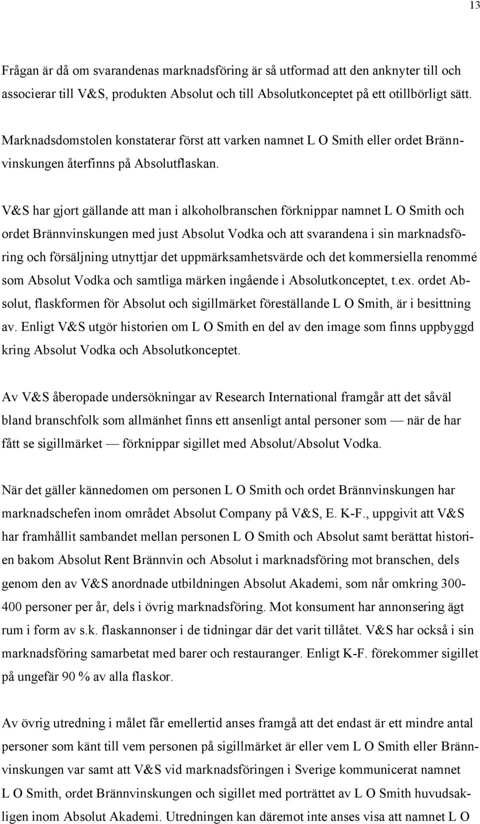 V&S har gjort gällande att man i alkoholbranschen förknippar namnet L O Smith och ordet Brännvinskungen med just Absolut Vodka och att svarandena i sin marknadsföring och försäljning utnyttjar det