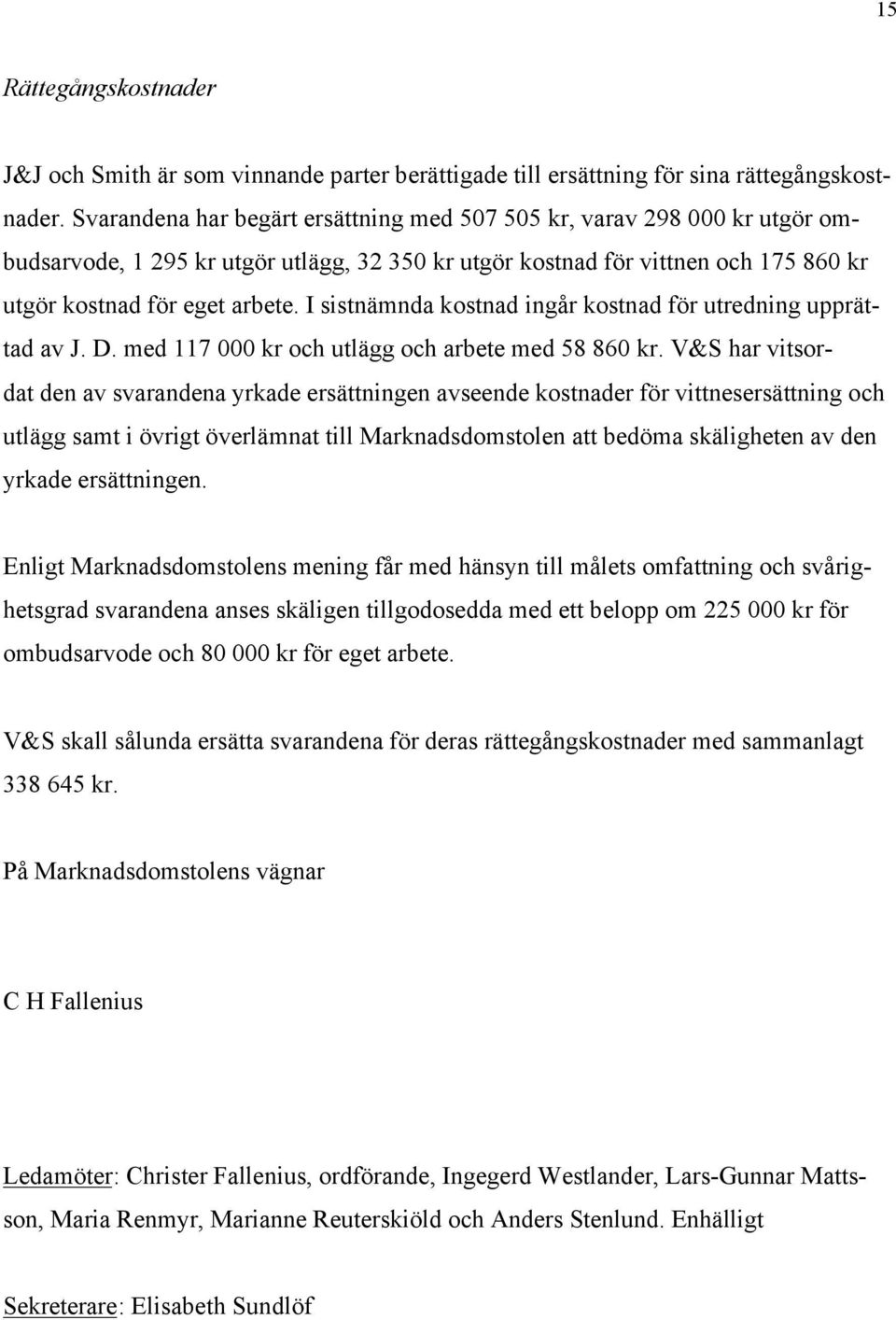 I sistnämnda kostnad ingår kostnad för utredning upprättad av J. D. med 117 000 kr och utlägg och arbete med 58 860 kr.