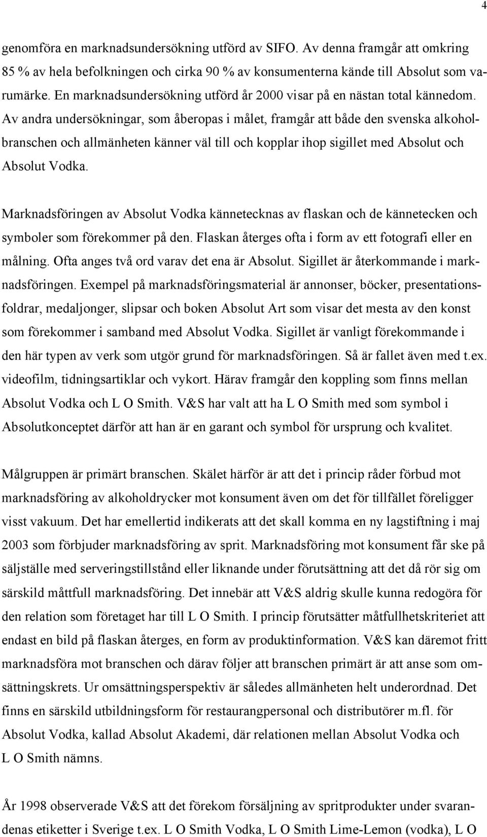 Av andra undersökningar, som åberopas i målet, framgår att både den svenska alkoholbranschen och allmänheten känner väl till och kopplar ihop sigillet med Absolut och Absolut Vodka.