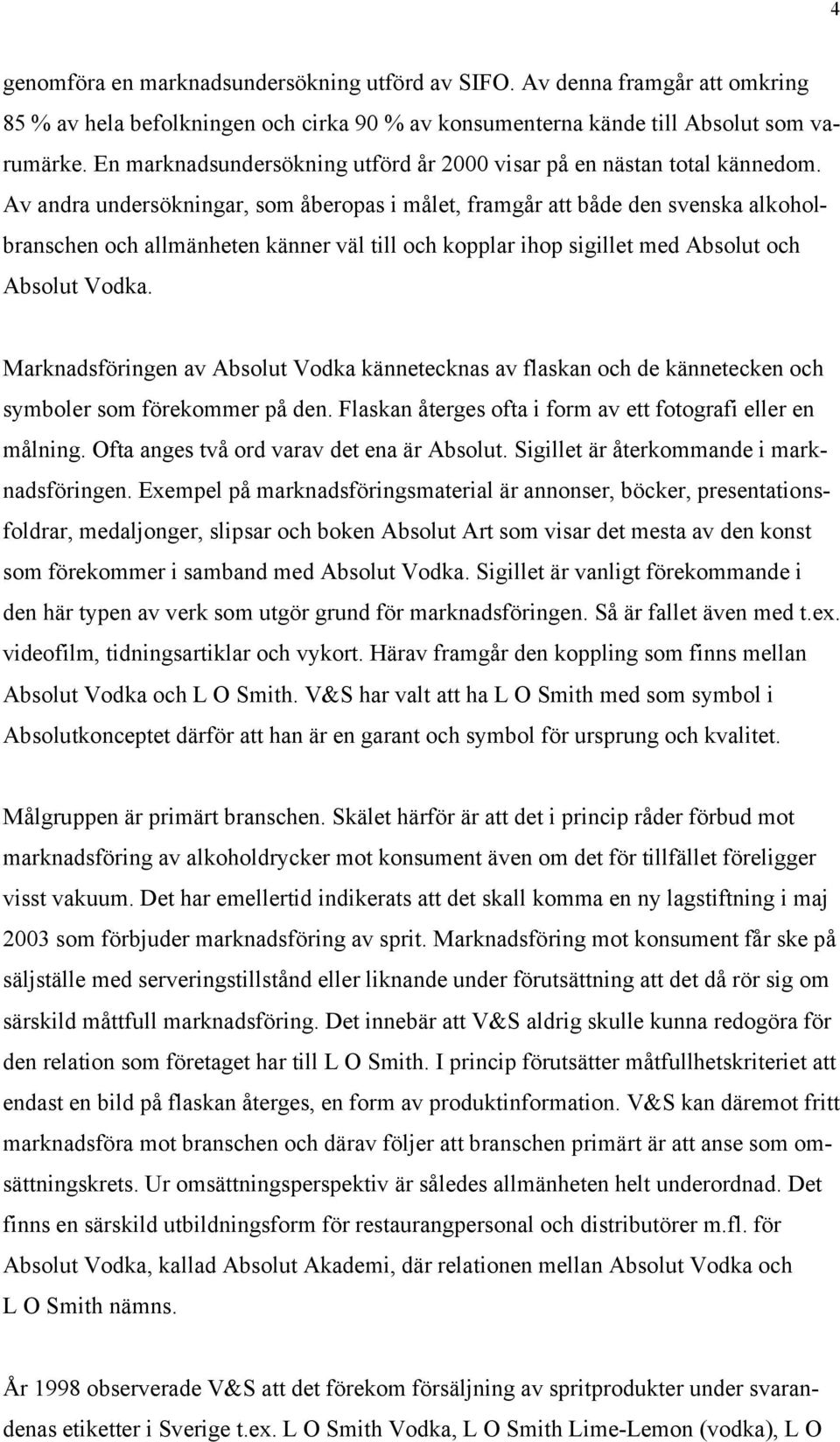 Av andra undersökningar, som åberopas i målet, framgår att både den svenska alkoholbranschen och allmänheten känner väl till och kopplar ihop sigillet med Absolut och Absolut Vodka.