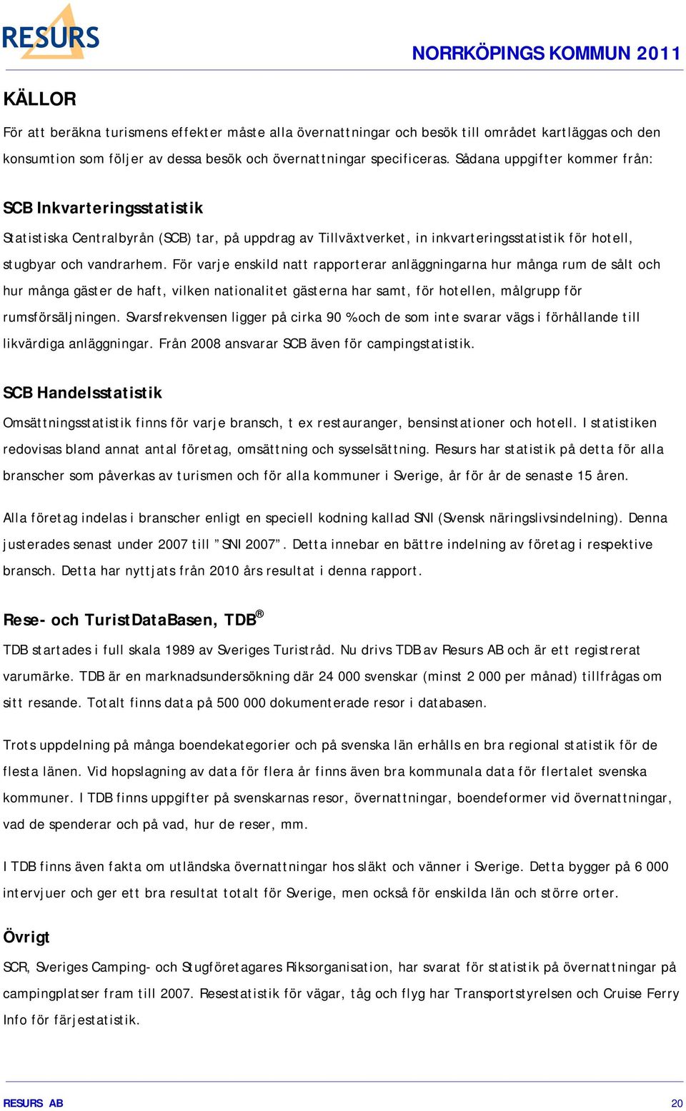 För varje enskild natt rapporterar anläggningarna hur många rum de sålt och hur många gäster de haft, vilken nationalitet gästerna har samt, för hotellen, målgrupp för rumsförsäljningen.