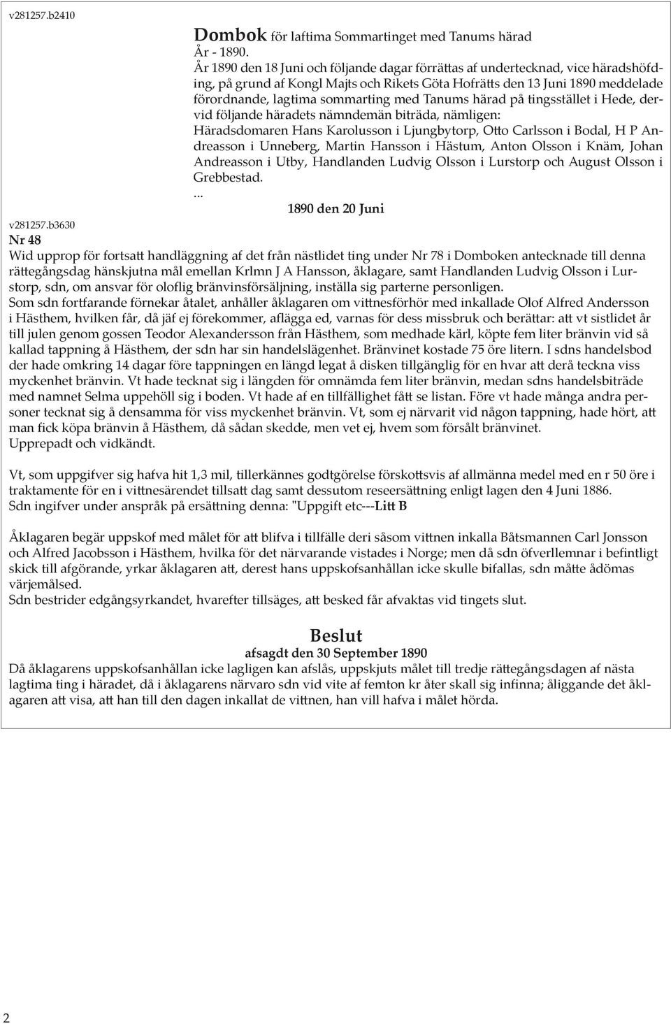 Tanums härad på tingsstället i Hede, dervid följande häradets nämndemän biträda, nämligen: Häradsdomaren Hans Karolusson i Ljungbytorp, Otto Carlsson i Bodal, H P Andreasson i Unneberg, Martin