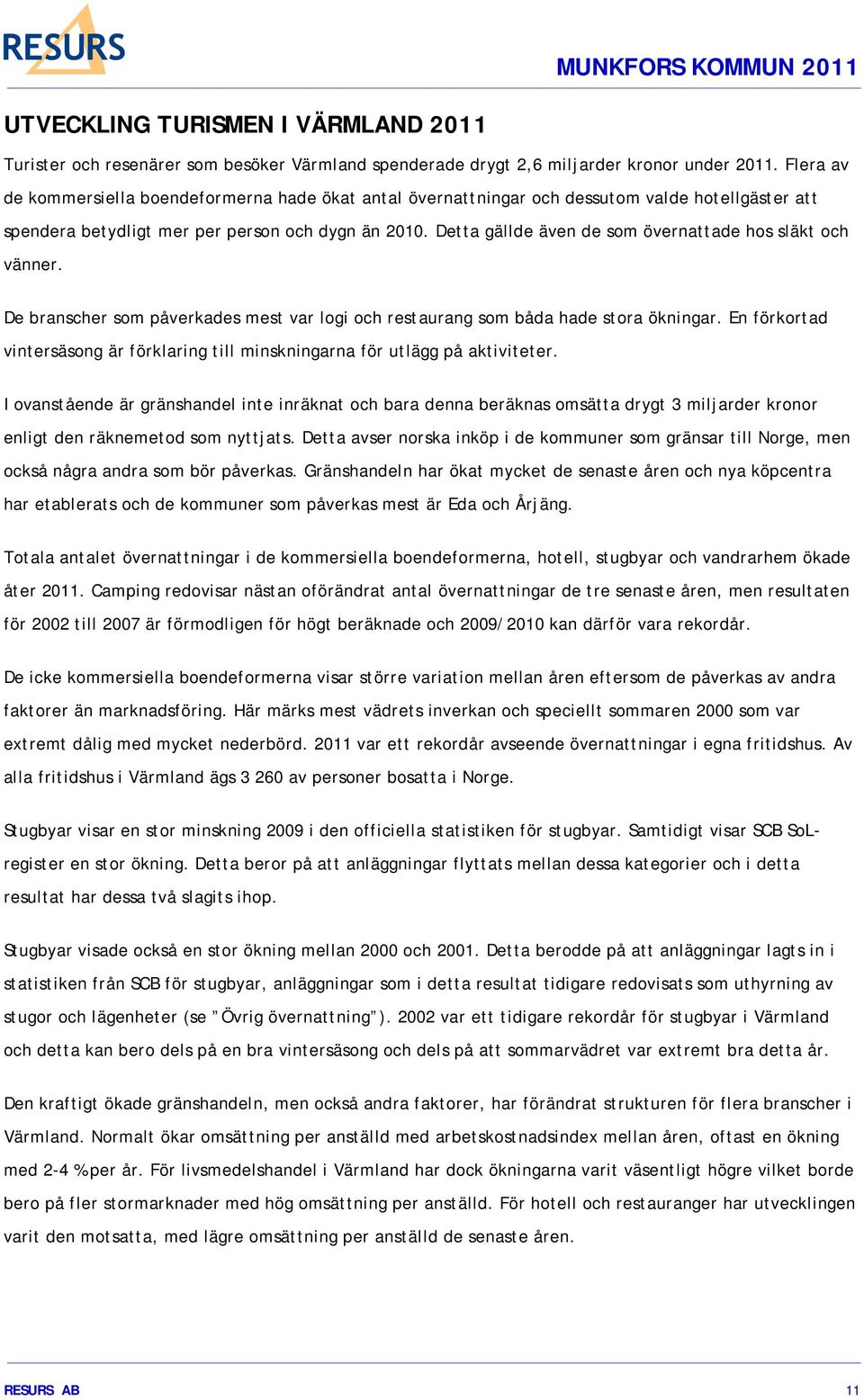 Detta gällde även de som övernattade hos släkt och vänner. De branscher som påverkades mest var logi och restaurang som båda hade stora ökningar.